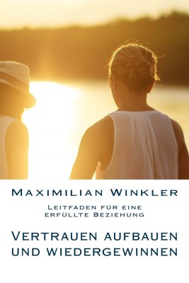 Vertrauen aufbauen und wiedergewinnen - Leitfaden für eine erfüllte Beziehung (Deutsch) Taschenbuch – 8. Dezember 2015 von Maximilian Winkler