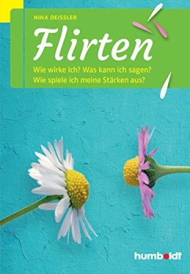 Flirten: Wie wirke ich? Was kann ich sagen? Wie spiele ich meine Stärken aus? (Deutsch) Taschenbuch – 9. Oktober 2015 von Nina Deißler