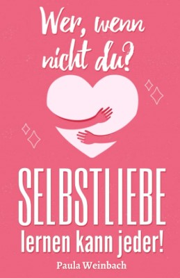 Wer, wenn nicht du? SELBSTLIEBE lernen kann jeder.: Wie du dein Selbstbewusstsein und dein Selbstwertgefühl fast mühelos steigern kannst und dadurch glücklicher, gelasssener und zufriedener wirst. (Deutsch) Taschenbuch – 4. September 2020 von Paula Weinbach