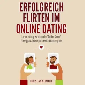 Erfolgreich Flirten im Online Dating: Lerne, richtig zu texten im "Online Game" Flirttipps & Tricks plus reelle Chatbeispiele - Audible Hörbuch von Christian Neumaier
