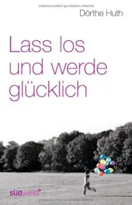 Lass los und werde glücklich (Deutsch) Taschenbuch – 14. September 2009 von Dörthe Huth