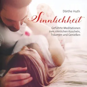 Sinnlichkeit: Geführte Meditationen zum sinnlichen Kuscheln, Träumen und Genießen!  von Dörthe Huth 