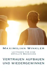 Vertrauen aufbauen und wiedergewinnen - Leitfaden für eine erfüllte Beziehung (Deutsch) Taschenbuch – 8. Dezember 2015 von Maximilian Winkler